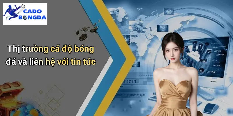 Thị trường cá độ bóng đá và liên hệ với tin tức