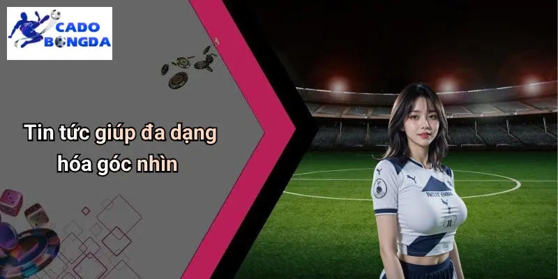 Tin tức giúp đa dạng hóa góc nhìn